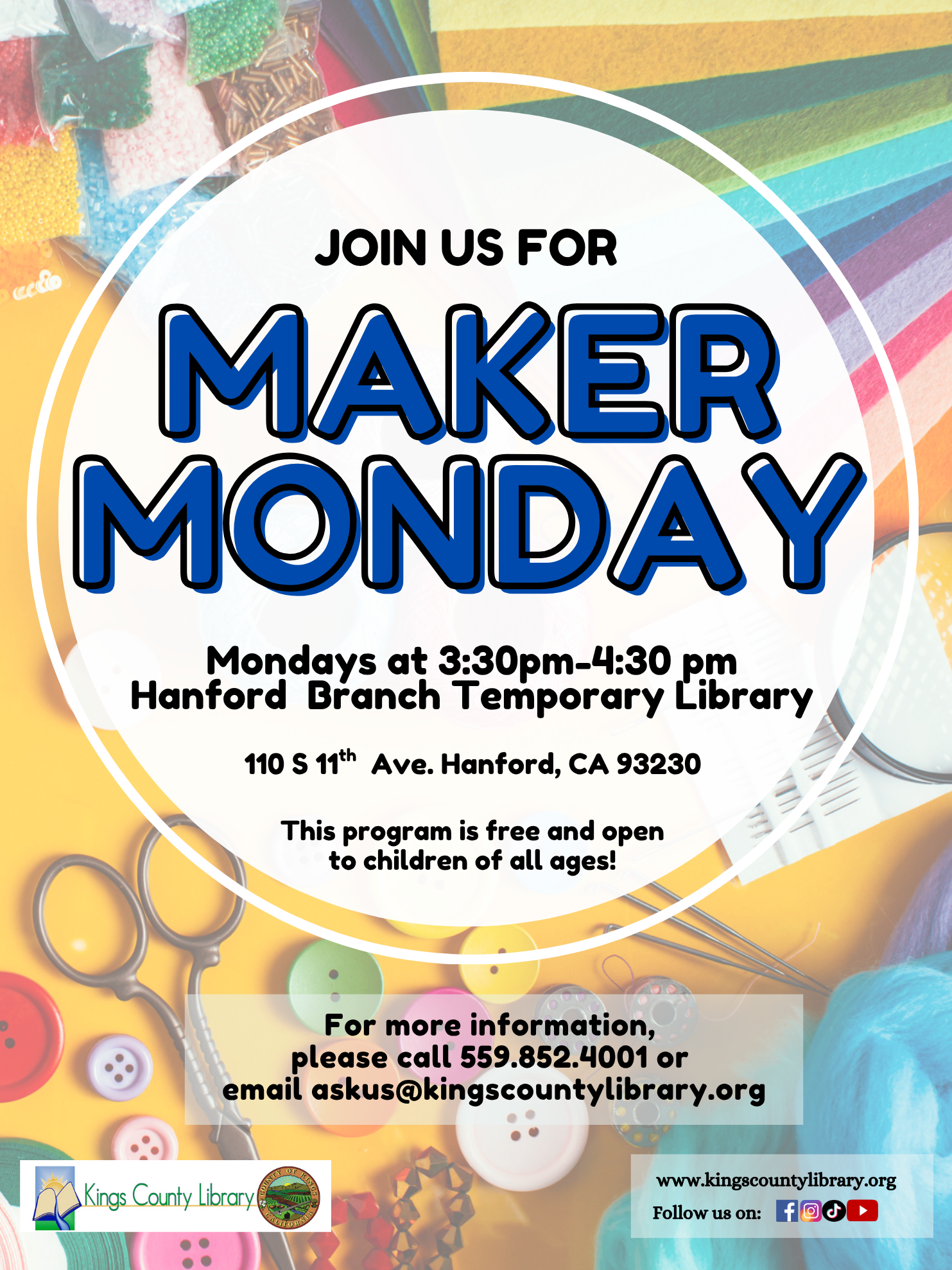 Join us for Maker Monday at the temporary Hanford Branch Library located at 110 S. 11th Ave. Children of all ages are welcome to make a craft to take home with them between 3:30 pm and 4:30 pm.   Questions? Please contact us at 559-852-4001 or askus@kingscountylibrary.org